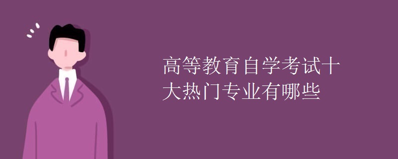 高等教育自學(xué)考試十大熱門專業(yè)有哪些