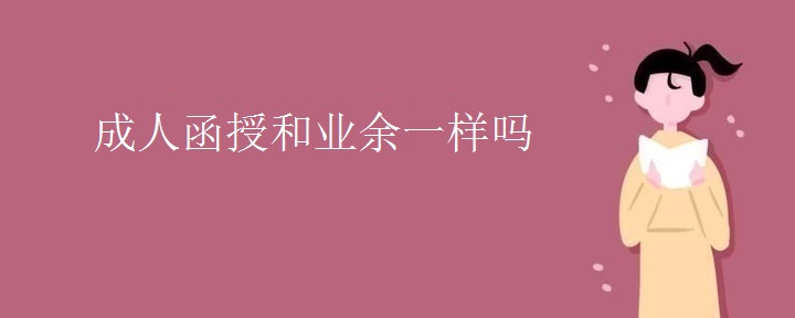 成人函授和業(yè)余一樣嗎