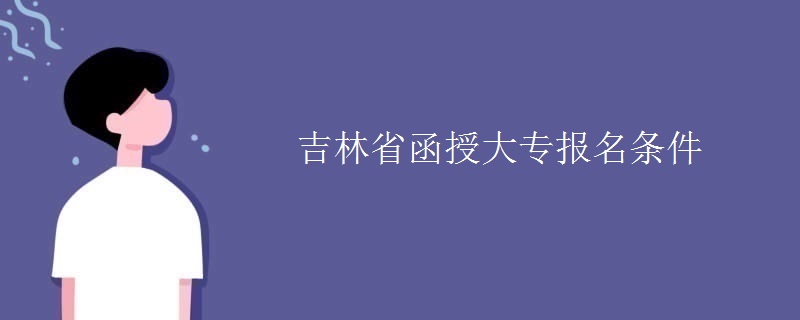 吉林省函授大專報名條件