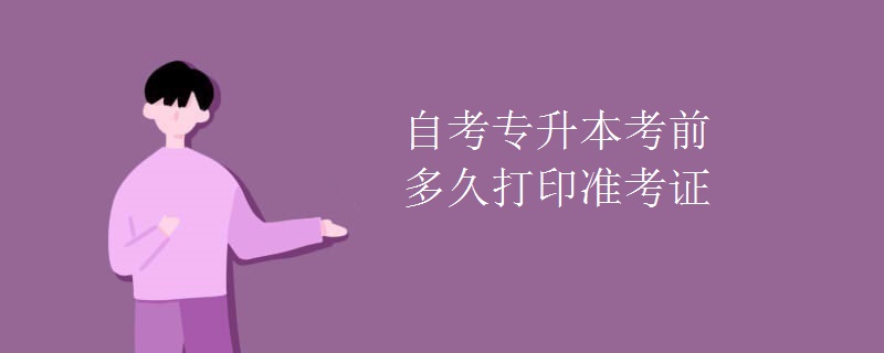 自考專升本考前多久打印準(zhǔn)考證