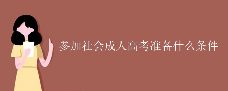 參加社會(huì)成人高考準(zhǔn)備什么條件