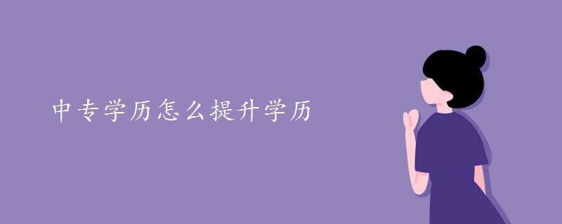 中專學(xué)歷怎么提升學(xué)歷