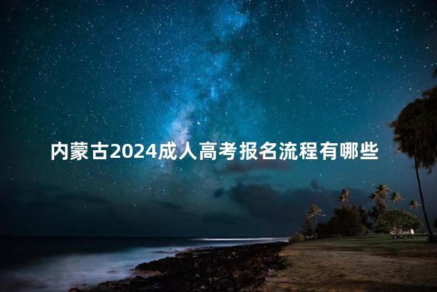 內(nèi)蒙古2024成人高考報名流程有哪些