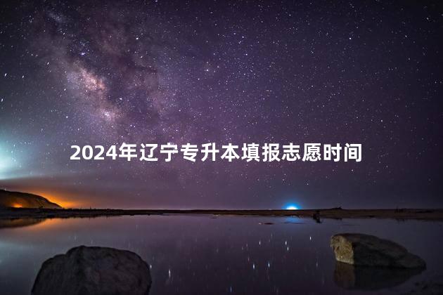 2024年遼寧專升本填報志愿時間