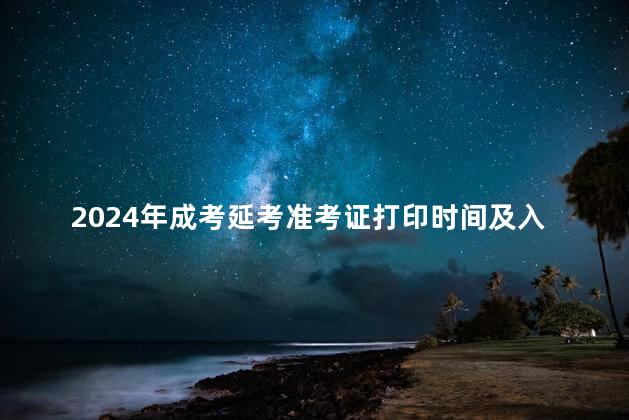 2024年成考延考準(zhǔn)考證打印時(shí)間及入口